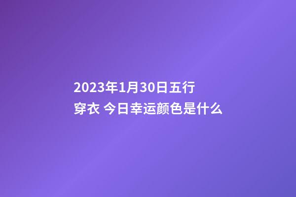 2023年1月30日五行穿衣 今日幸运颜色是什么